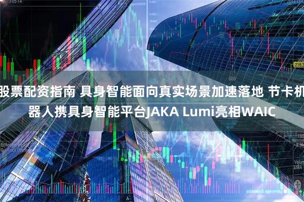 股票配资指南 具身智能面向真实场景加速落地 节卡机器人携具身智能平台JAKA Lumi亮相WAIC