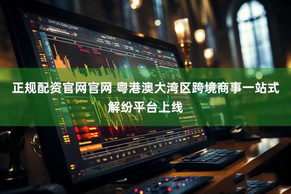正规配资官网官网 粤港澳大湾区跨境商事一站式解纷平台上线